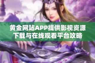 黄金网站APP提供影视资源下载与在线观看平台攻略