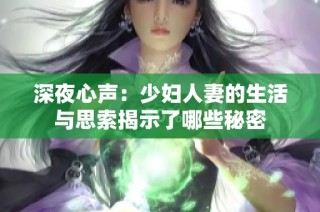 深夜心声：少妇人妻的生活与思索揭示了哪些秘密