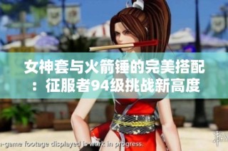 女神套与火箭锤的完美搭配：征服者94级挑战新高度