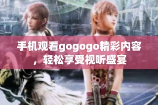 手机观看gogogo精彩内容，轻松享受视听盛宴