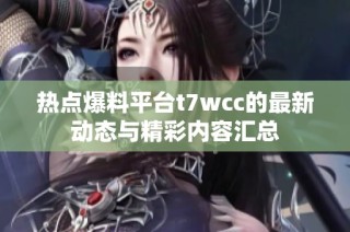 热点爆料平台t7wcc的最新动态与精彩内容汇总