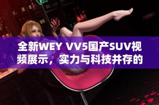 全新WEY VV5国产SUV视频展示，实力与科技并存的完美选择