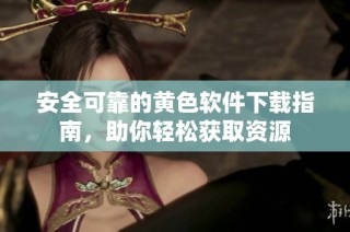 安全可靠的黄色软件下载指南，助你轻松获取资源