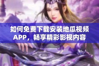 如何免费下载安装地瓜视频APP，畅享精彩影视内容