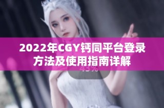 2022年CGY钙同平台登录方法及使用指南详解