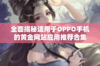 全面揭秘适用于OPPO手机的黄金网站应用推荐合集