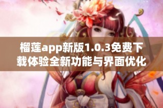 榴莲app新版1.0.3免费下载体验全新功能与界面优化