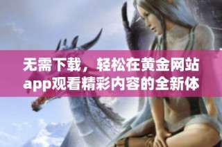 无需下载，轻松在黄金网站app观看精彩内容的全新体验