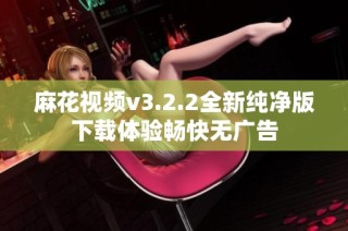 麻花视频v3.2.2全新纯净版下载体验畅快无广告