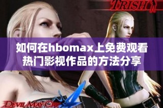 如何在hbomax上免费观看热门影视作品的方法分享