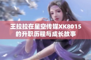 王拉拉在星空传媒XK8015的升职历程与成长故事