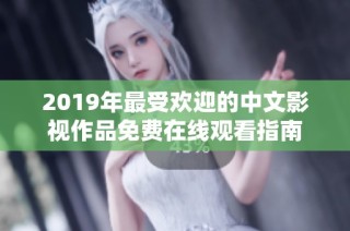 2019年最受欢迎的中文影视作品免费在线观看指南