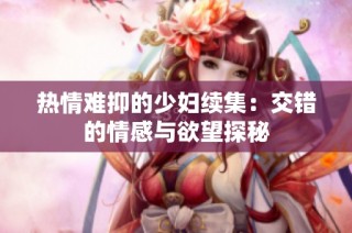 热情难抑的少妇续集：交错的情感与欲望探秘