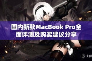 国内新款MacBook Pro全面评测及购买建议分享