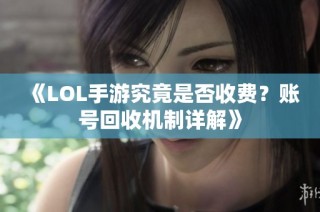 《LOL手游究竟是否收费？账号回收机制详解》