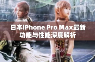 日本iPhone Pro Max最新功能与性能深度解析