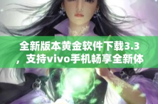 全新版本黄金软件下载3.3，支持vivo手机畅享全新体验