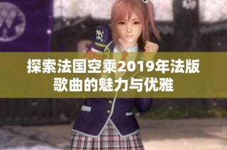 探索法国空乘2019年法版歌曲的魅力与优雅