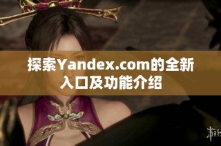 探索Yandex.com的全新入口及功能介绍