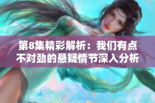 第8集精彩解析：我们有点不对劲的悬疑情节深入分析