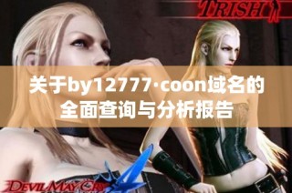 关于by12777·coon域名的全面查询与分析报告