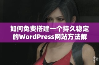 如何免费搭建一个持久稳定的WordPress网站方法解析