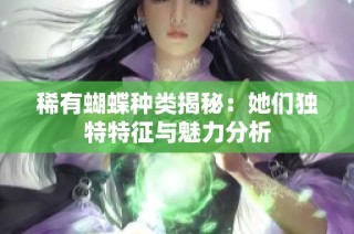 稀有蝴蝶种类揭秘：她们独特特征与魅力分析