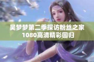 吴梦梦第二季探访粉丝之家 1080高清精彩回归