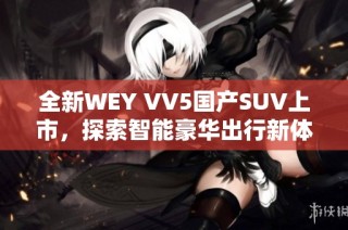 全新WEY VV5国产SUV上市，探索智能豪华出行新体验