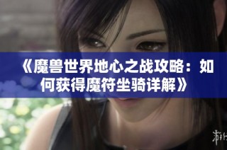 《魔兽世界地心之战攻略：如何获得魔符坐骑详解》