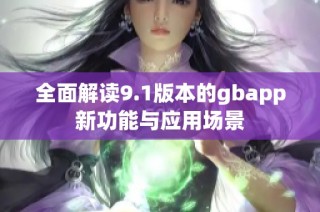 全面解读9.1版本的gbapp新功能与应用场景