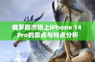 俄罗斯市场上iPhone 14 Pro的卖点与特点分析