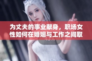 为丈夫的事业献身，职场女性如何在婚姻与工作之间取得平衡