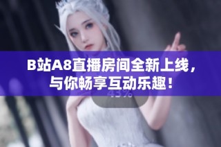 B站A8直播房间全新上线，与你畅享互动乐趣！