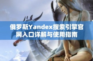 俄罗斯Yandex搜索引擎官网入口详解与使用指南