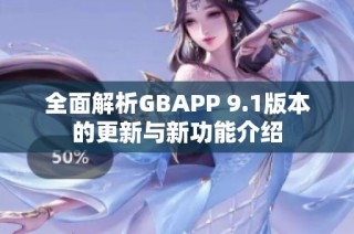 全面解析GBAPP 9.1版本的更新与新功能介绍