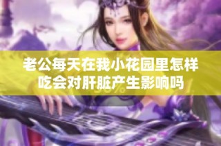 老公每天在我小花园里怎样吃会对肝脏产生影响吗