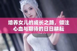 培养女儿的成长之路，倾注心血与期待的日日耕耘