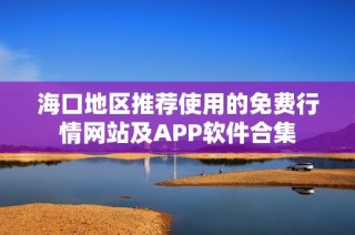 海口地区推荐使用的免费行情网站及APP软件合集