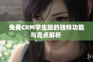 免费CRM学生版的独特功能与亮点解析 