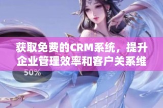 获取免费的CRM系统，提升企业管理效率和客户关系维护