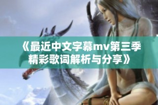 《最近中文字幕mv第三季精彩歌词解析与分享》