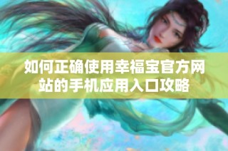 如何正确使用幸福宝官方网站的手机应用入口攻略