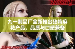 九一制品厂全新推出独特麻花产品，品质与口感兼备