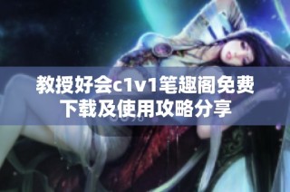 教授好会c1v1笔趣阁免费下载及使用攻略分享