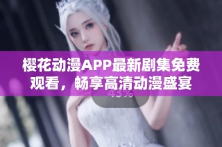 樱花动漫APP最新剧集免费观看，畅享高清动漫盛宴