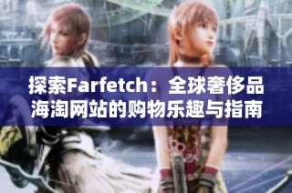 探索Farfetch：全球奢侈品海淘网站的购物乐趣与指南