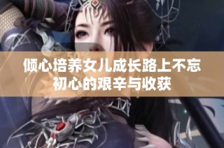 倾心培养女儿成长路上不忘初心的艰辛与收获