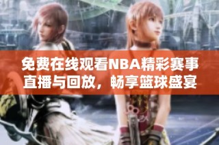 免费在线观看NBA精彩赛事直播与回放，畅享篮球盛宴