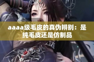 aaaa级毛皮的真伪辨别：是纯毛皮还是仿制品